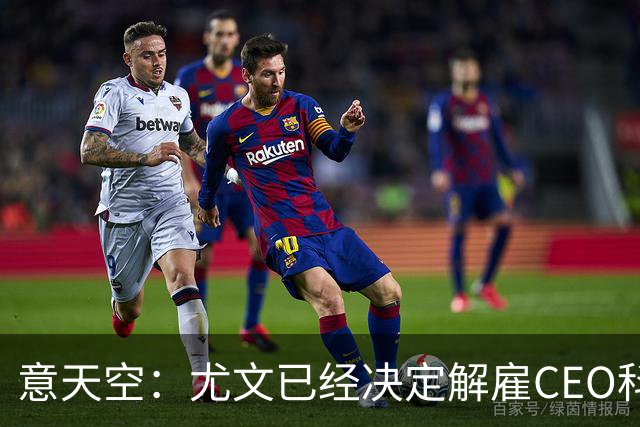 意天空：尤文已经决定解雇CEO科莫利，几小时内官宣